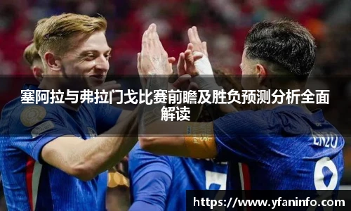 塞阿拉与弗拉门戈比赛前瞻及胜负预测分析全面解读